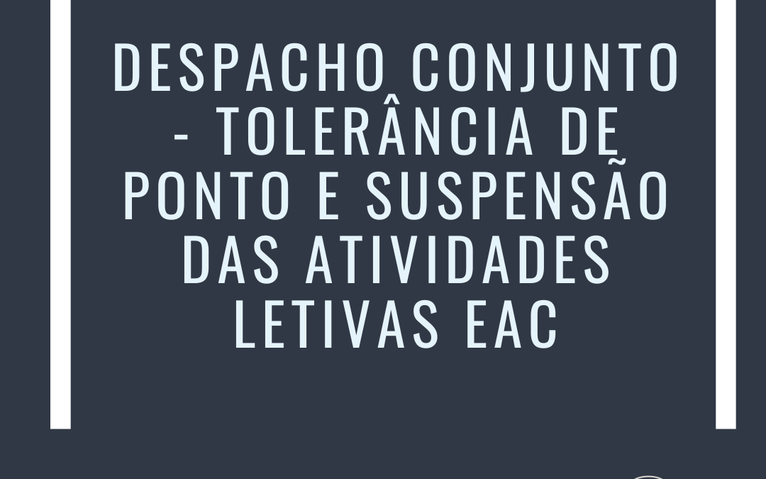 DESPACHO CONJUNTO – TOLERÂNCIA DE PONTO E SUSPENSÃO DAS ATIVIDADES LETIVAS EAC