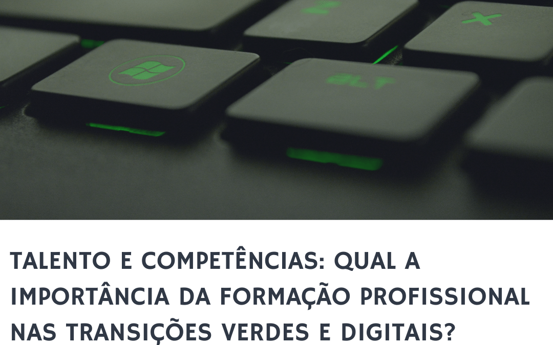 Talento e competências: Qual a importância da formação profissional nas transições verdes e digitais?